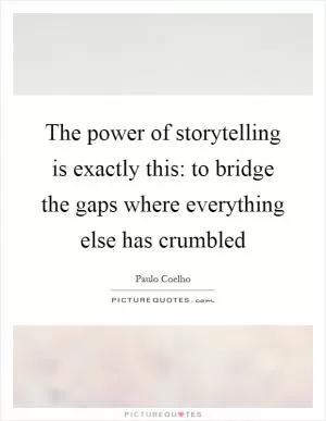 The power of storytelling is exactly this: to bridge the gaps where everything else has crumbled Picture Quote #1