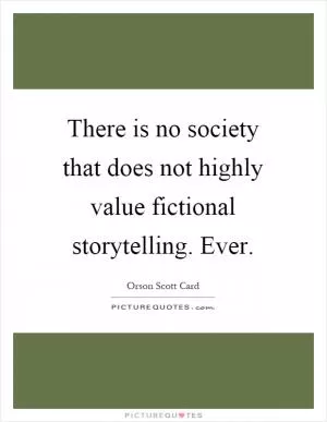 There is no society that does not highly value fictional storytelling. Ever Picture Quote #1