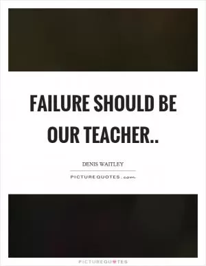 Failure should be our teacher Picture Quote #1
