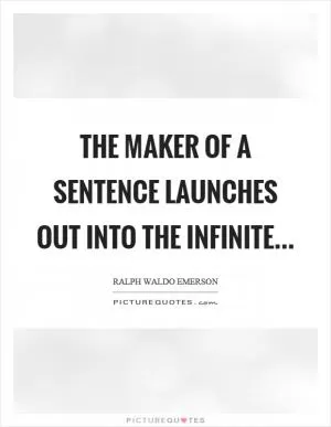The maker of a sentence launches out into the infinite Picture Quote #1