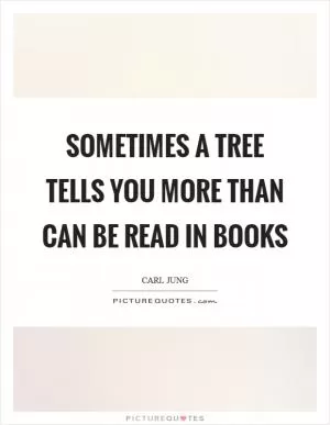 Sometimes a tree tells you more than can be read in books Picture Quote #1