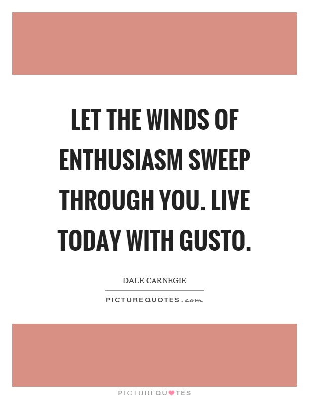 Let the winds of enthusiasm sweep through you. Live today with gusto Picture Quote #1