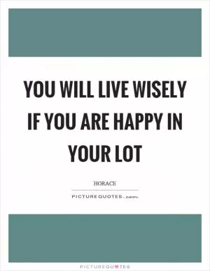 You will live wisely if you are happy in your lot Picture Quote #1