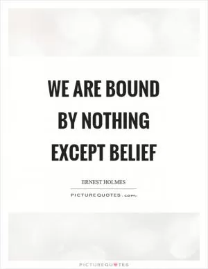 We are bound by nothing except belief Picture Quote #1