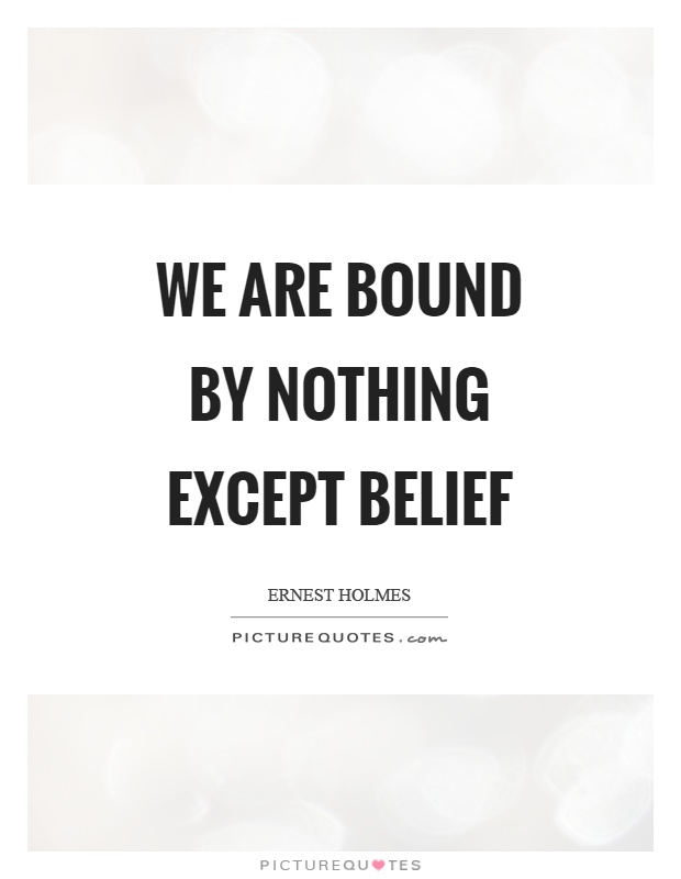 We are bound by nothing except belief Picture Quote #1