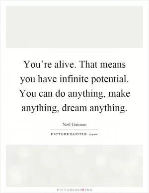 You’re alive. That means you have infinite potential. You can do anything, make anything, dream anything Picture Quote #1