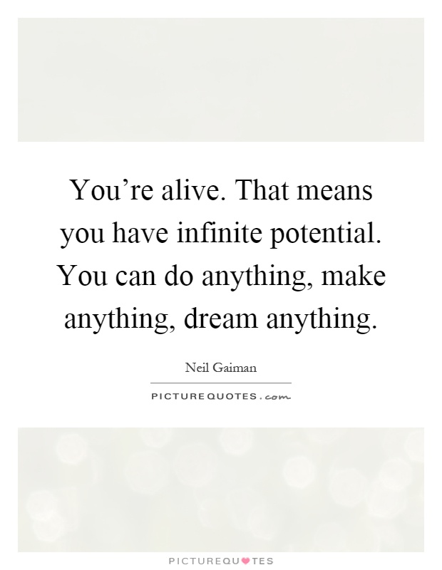 You're alive. That means you have infinite potential. You can do anything, make anything, dream anything Picture Quote #1