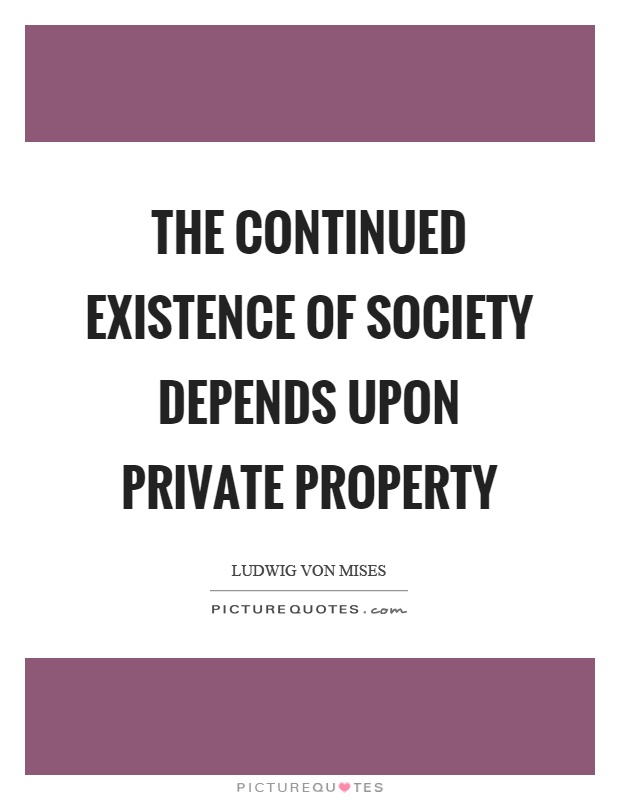 The continued existence of society depends upon private property Picture Quote #1