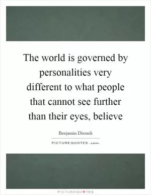 The world is governed by personalities very different to what people that cannot see further than their eyes, believe Picture Quote #1