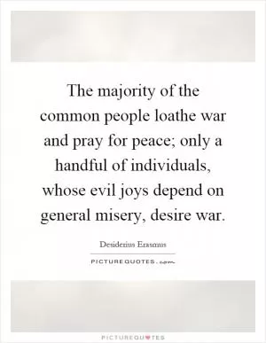 The majority of the common people loathe war and pray for peace; only a handful of individuals, whose evil joys depend on general misery, desire war Picture Quote #1