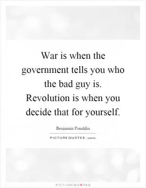 War is when the government tells you who the bad guy is. Revolution is when you decide that for yourself Picture Quote #1