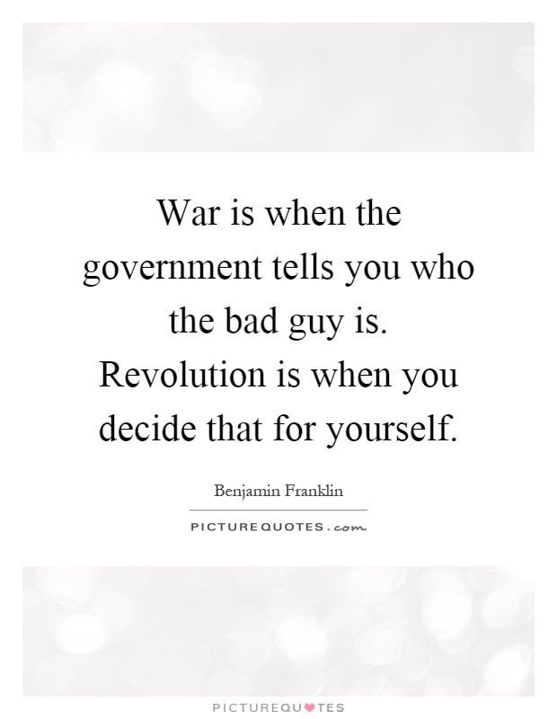 War is when the government tells you who the bad guy is. Revolution is when you decide that for yourself Picture Quote #1