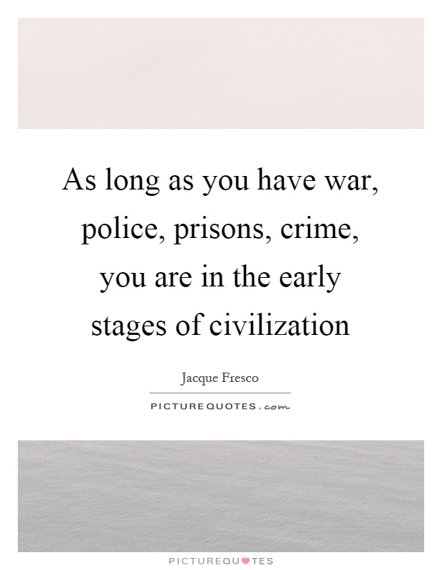 As long as you have war, police, prisons, crime, you are in the early stages of civilization Picture Quote #1