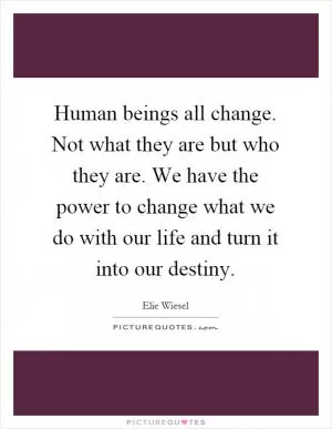 Human beings all change. Not what they are but who they are. We have the power to change what we do with our life and turn it into our destiny Picture Quote #1