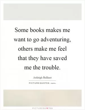 Some books makes me want to go adventuring, others make me feel that they have saved me the trouble Picture Quote #1