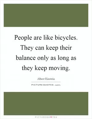 People are like bicycles. They can keep their balance only as long as they keep moving Picture Quote #1