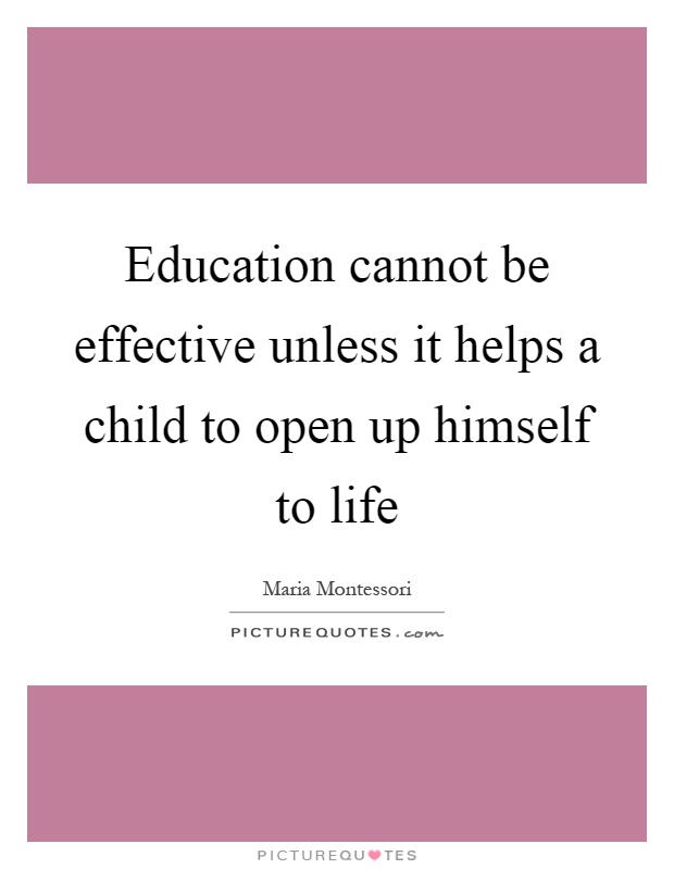 Education cannot be effective unless it helps a child to open up himself to life Picture Quote #1