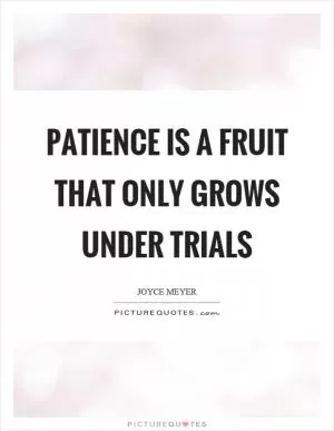 Patience is a fruit that only grows under trials Picture Quote #1
