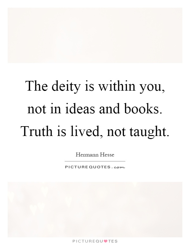 The deity is within you, not in ideas and books. Truth is lived, not taught Picture Quote #1