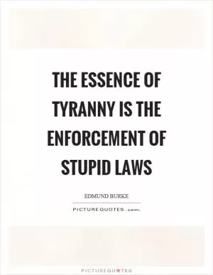 The essence of tyranny is the enforcement of stupid laws Picture Quote #1