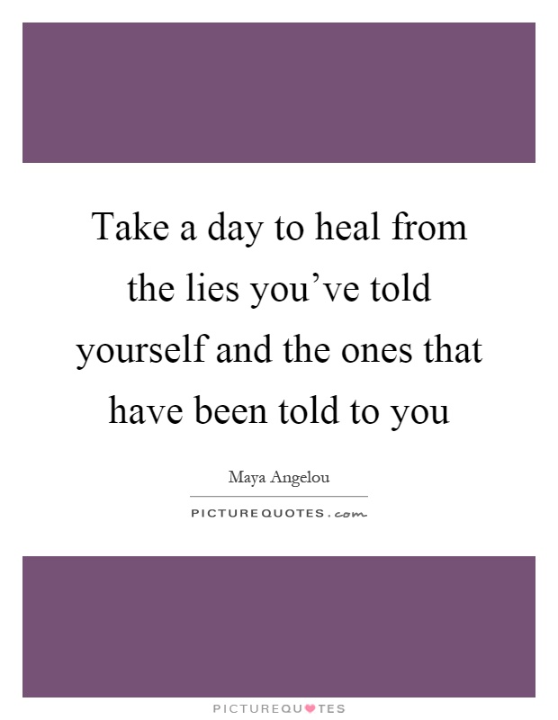 Take a day to heal from the lies you've told yourself and the ones that have been told to you Picture Quote #1