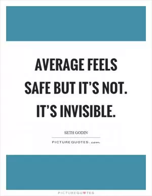 Average feels safe but it’s not. It’s invisible Picture Quote #1