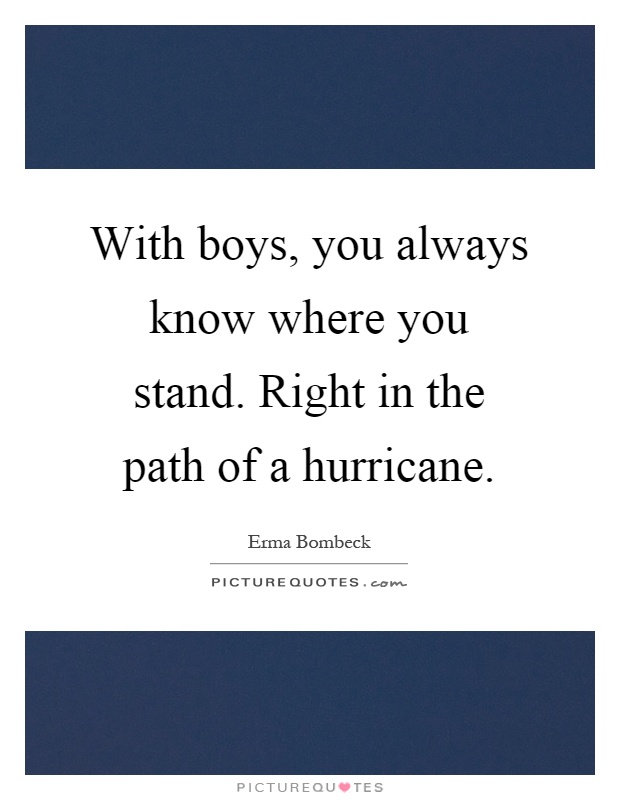 With boys, you always know where you stand. Right in the path of a hurricane Picture Quote #1