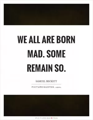 We all are born mad. Some remain so Picture Quote #1