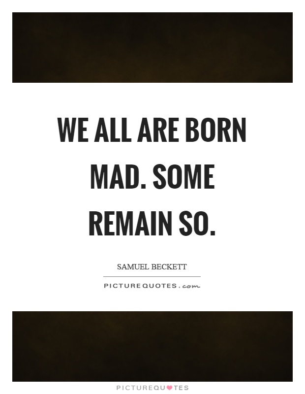 We all are born mad. Some remain so Picture Quote #1