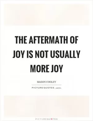 The aftermath of joy is not usually more joy Picture Quote #1