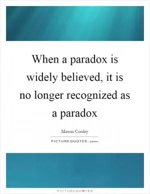 When a paradox is widely believed, it is no longer recognized as a paradox Picture Quote #1