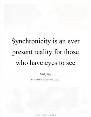 Synchronicity is an ever present reality for those who have eyes to see Picture Quote #1