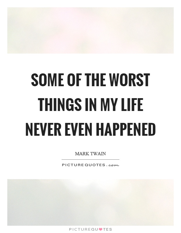 Some of the worst things in my life never even happened Picture Quote #1