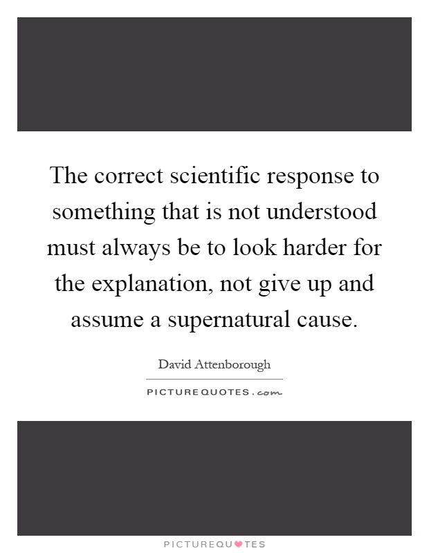 The correct scientific response to something that is not understood must always be to look harder for the explanation, not give up and assume a supernatural cause Picture Quote #1