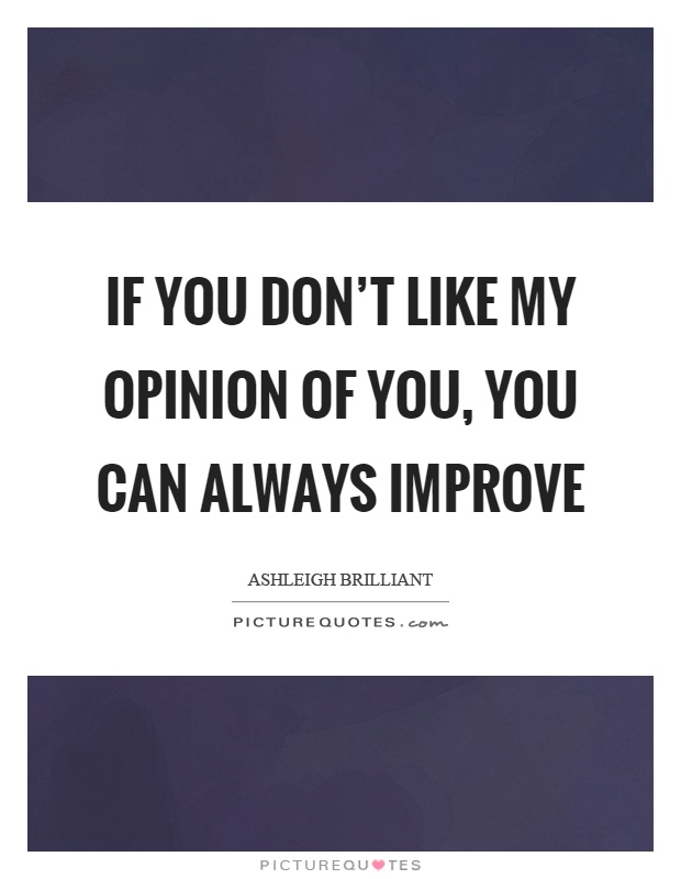 If you don't like my opinion of you, you can always improve Picture Quote #1