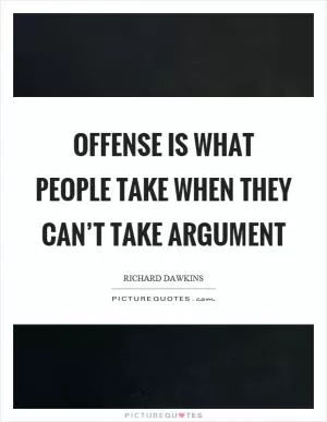 Offense is what people take when they can’t take argument Picture Quote #1