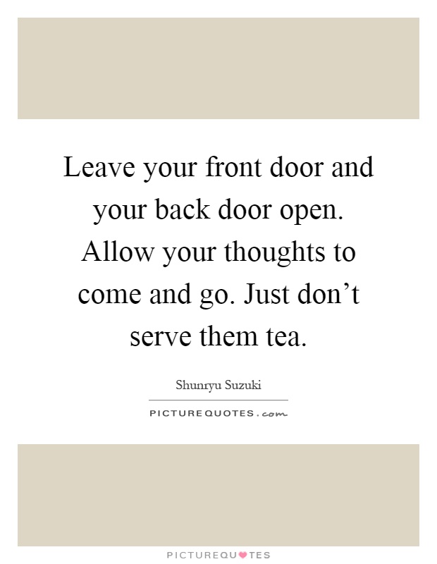 Leave your front door and your back door open. Allow your thoughts to come and go. Just don't serve them tea Picture Quote #1