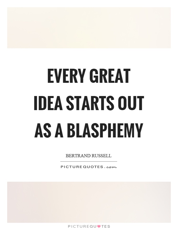 Every great idea starts out as a blasphemy Picture Quote #1
