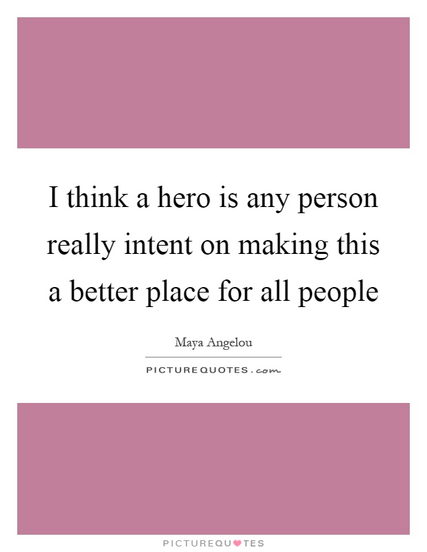 I think a hero is any person really intent on making this a better place for all people Picture Quote #1