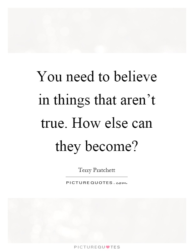 You need to believe in things that aren't true. How else can they become? Picture Quote #1