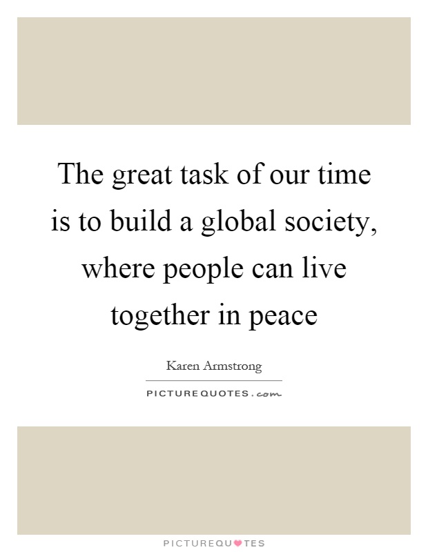 The great task of our time is to build a global society, where people can live together in peace Picture Quote #1