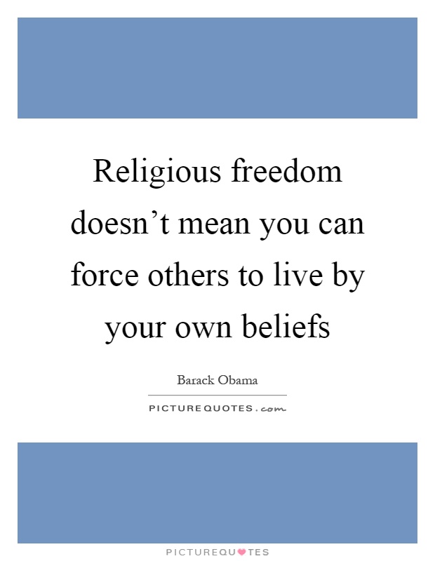 Religious freedom doesn't mean you can force others to live by your own beliefs Picture Quote #1