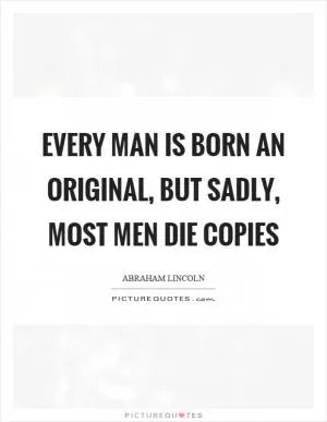 Every man is born an original, but sadly, most men die copies Picture Quote #1