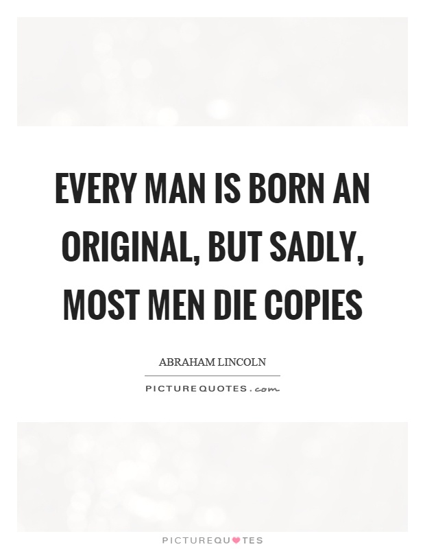 Every man is born an original, but sadly, most men die copies Picture Quote #1