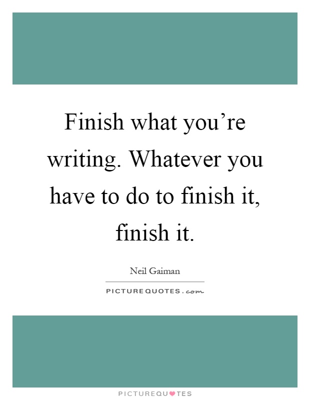 Finish what you're writing. Whatever you have to do to finish it, finish it Picture Quote #1