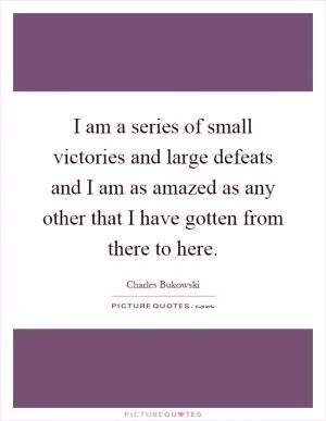 I am a series of small victories and large defeats and I am as amazed as any other that I have gotten from there to here Picture Quote #1