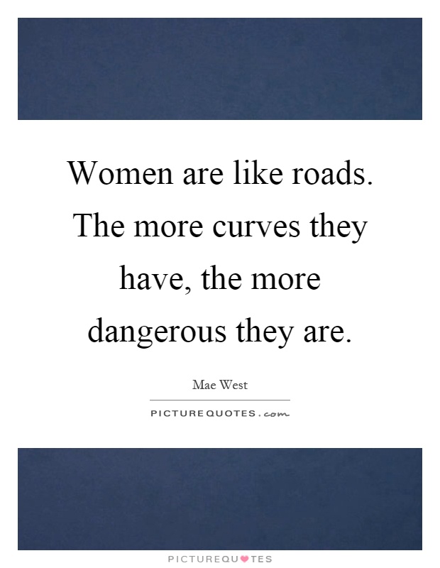 Women are like roads. The more curves they have, the more dangerous they are Picture Quote #1