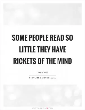 Some people read so little they have rickets of the mind Picture Quote #1