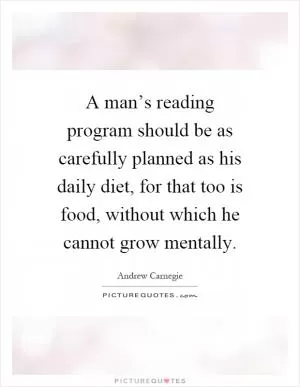 A man’s reading program should be as carefully planned as his daily diet, for that too is food, without which he cannot grow mentally Picture Quote #1