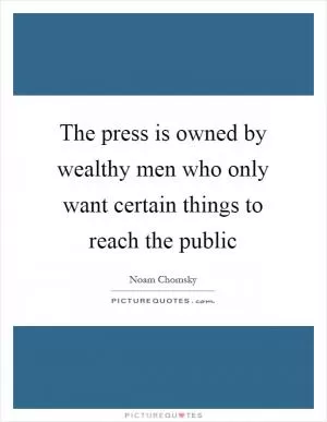The press is owned by wealthy men who only want certain things to reach the public Picture Quote #1